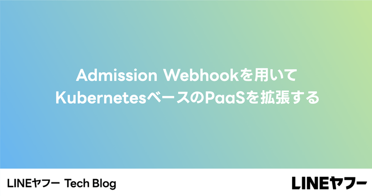 Admission Webhookを用いてKubernetesベースのPaaSを拡張する