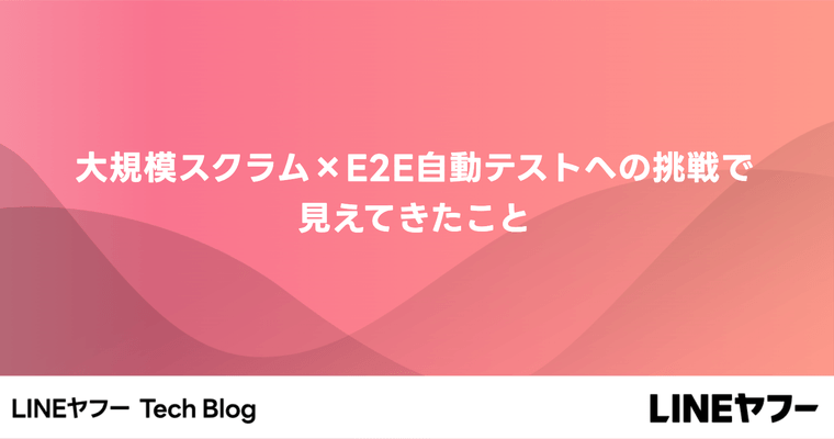 大規模スクラム×E2E自動テストへの挑戦で見えてきたこと