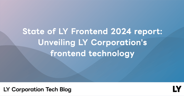 State of LY Frontend 2024 report: Unveiling LY Corporation's frontend technology