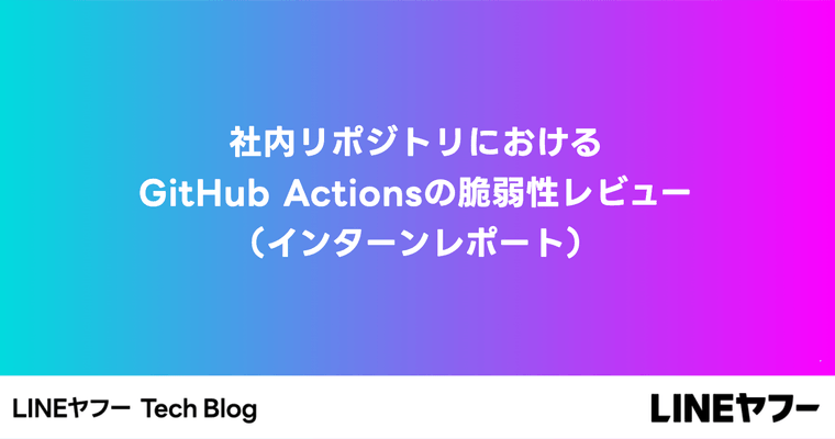 社内リポジトリにおけるGitHub Actionsの脆弱性レビュー（インターンレポート）