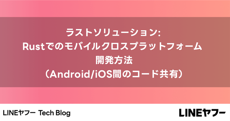 ラストソリューション: Rustでのモバイ�ルクロスプラットフォーム開発方法（Android/iOS間のコード共有）