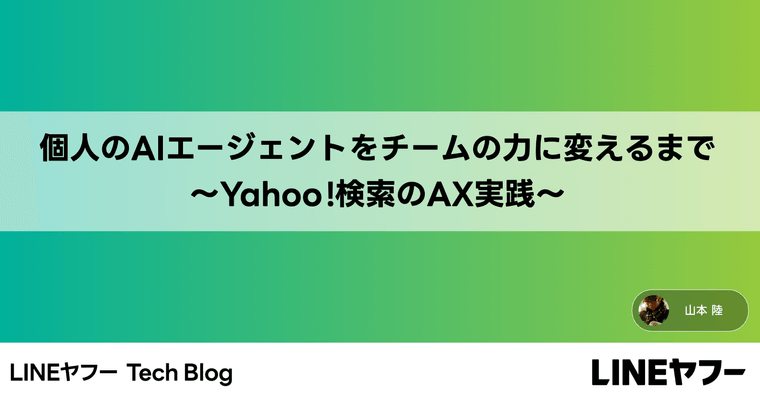個人のAIエージェントを、チームの力に変えるまで 〜Yahoo!検索のAX実践〜