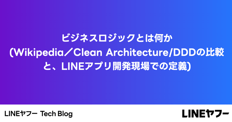 ビジネスロジックとは何か(Wikipedia/Clean Architecture/DDD の比較と、LINE アプリ開発現場での定義)