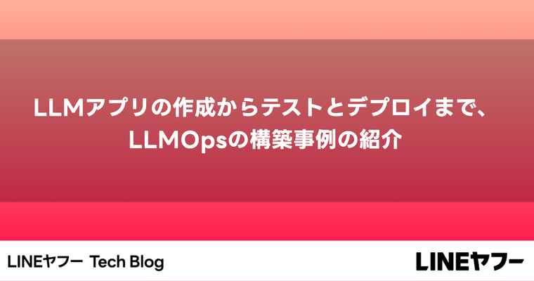 LLMアプリの作成からテストとデプロイまで、LLMOpsの構築事例の紹介
