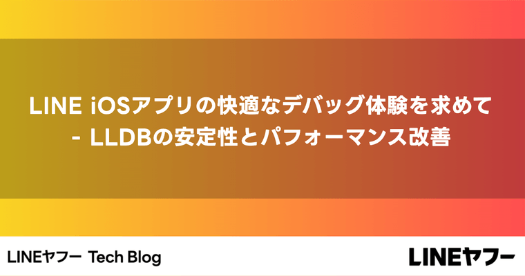 LINE iOSアプリの快適なデバッグ体験を求めて - LLDBの安定性とパフォーマンス改善
