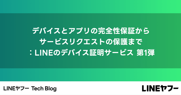 デバイスとアプリの完全性保証からサービスリクエストの保護まで：LINEのデバイス証明サービス 第1弾