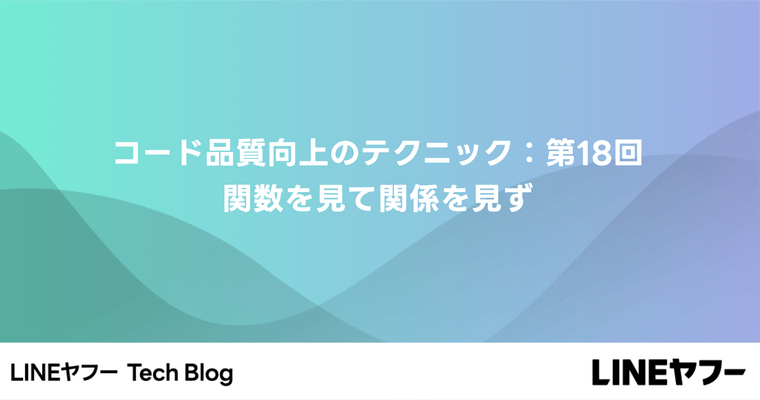 コード品質向上のテクニック：第18回 関数を見て関係を見ず