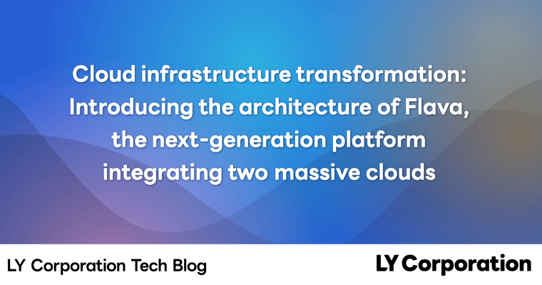 Cloud infrastructure transformation at LY Corporation: introducing the architecture of Flava, the next-generation platform integrating two massive clouds