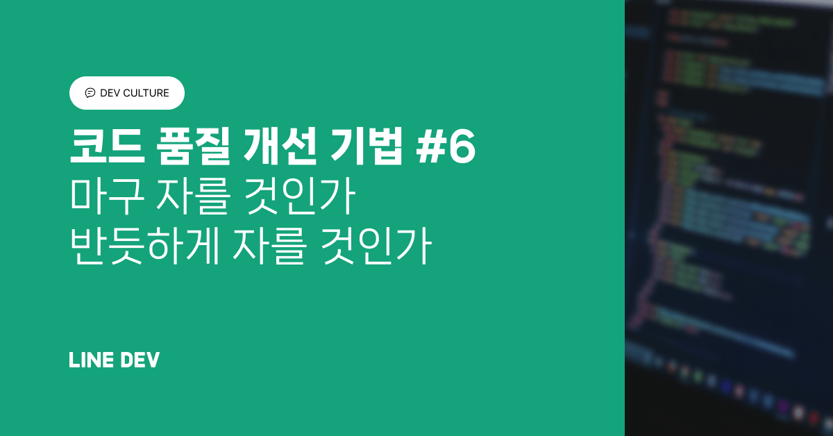 코드 품질 개선 기법 6편: 마구 자를 것인가 반듯하게 자를 것인가
