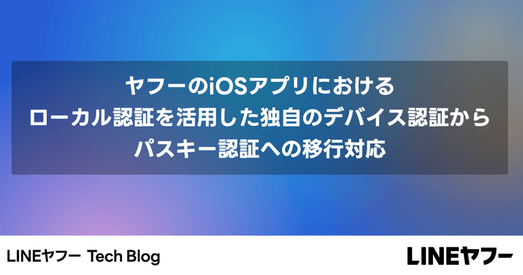 ヤフーのiOSアプリにおけるローカル認証を活用した独自のデバイス認証からパスキー認証への移行対応