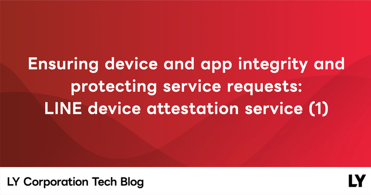 Ensuring device and app integrity and protecting service requests: LINE device attestation service (1)