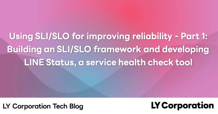 Using SLI/SLO for improving reliability - Part 1: Building an SLI/SLO framework and developing LINE Status, a service health check tool