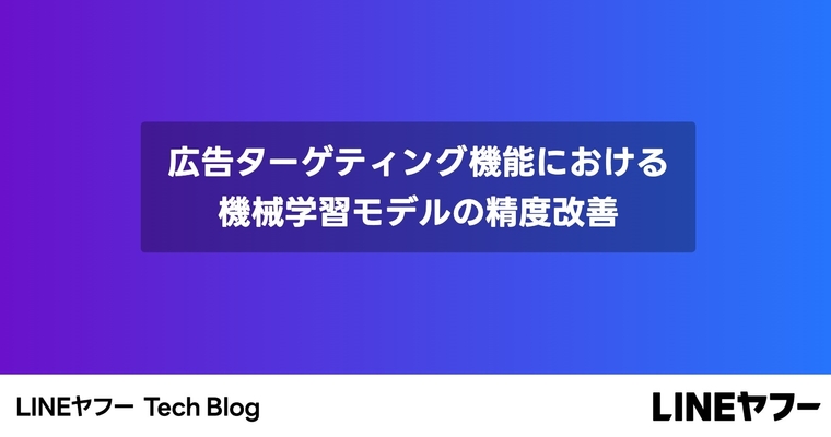 広告ターゲティング機能における機械学習モデルの精度改善（インターンレポート）