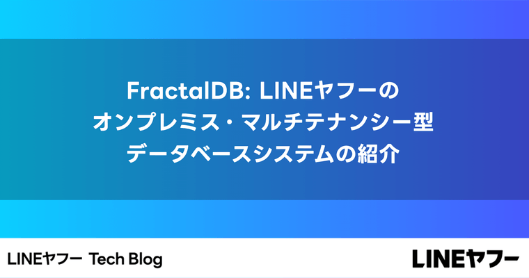 FractalDB: LINEヤフーのオンプレミス・マルチテナンシー型データベースシステムの紹介