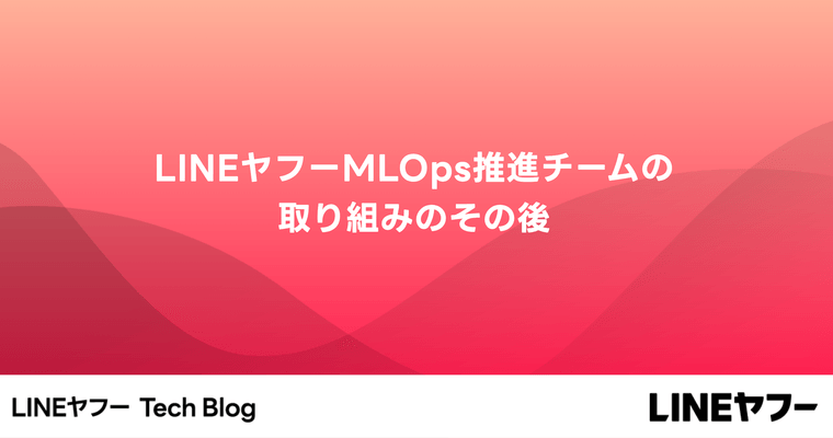 LINEヤフーMLOps推進チームの取り組みのその後