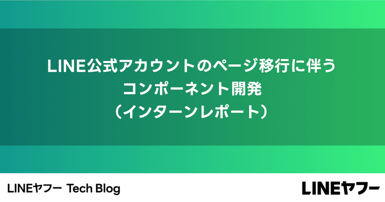 LINE公式アカウントのページ移行に伴うコンポーネント開発（インターンレポート）