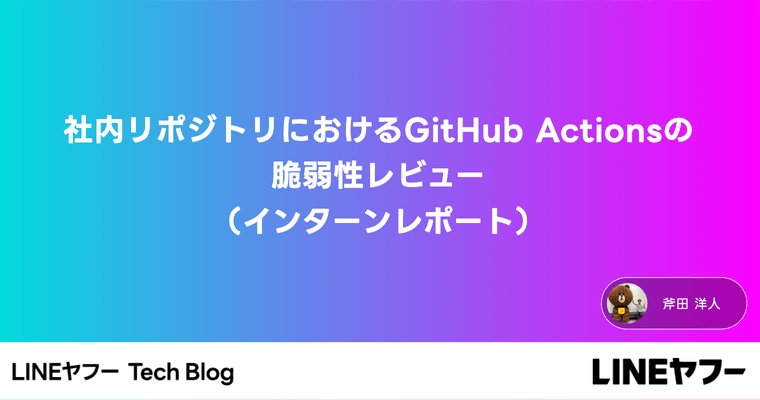 社内リポジトリにおけるGitHub Actionsの脆弱性レビュー（インターンレポート）