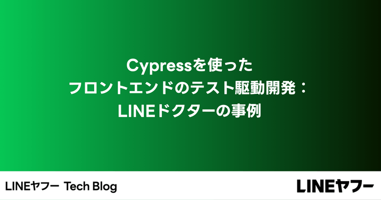 Cypressを使ったフロントエンドのテスト駆動開発：LINEドクターの事例