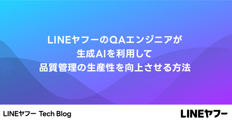 LINEヤフーのQAエンジニアが生成AIを利用して品質管理の生産性を向上させる方法
