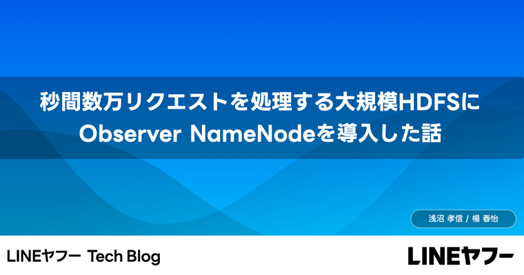 秒間数万リクエストを処理する大規模HDFSにObserver NameNodeを導入した話