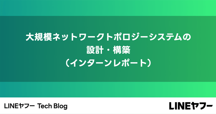 大規模ネットワークトポロジーシステムの設計・構築（インターンレポート）